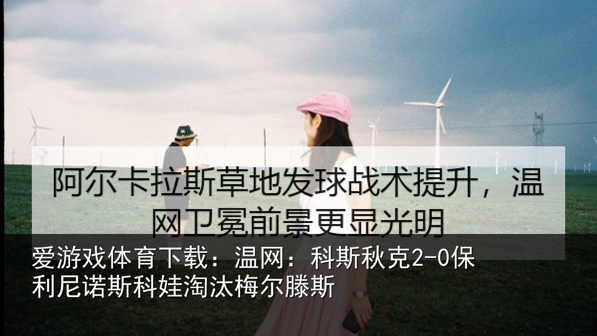 爱游戏体育下载：温网：科斯秋克2-0保利尼诺斯科娃淘汰梅尔滕斯