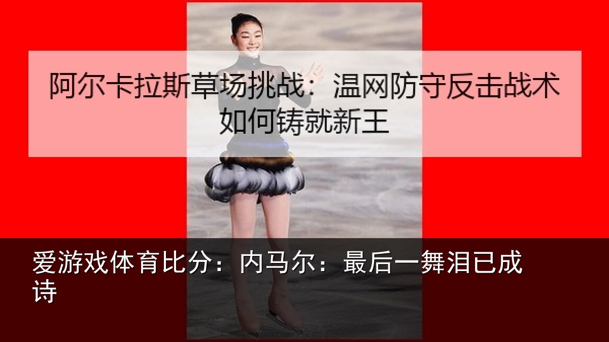 爱游戏体育比分：内马尔：最后一舞泪已成诗