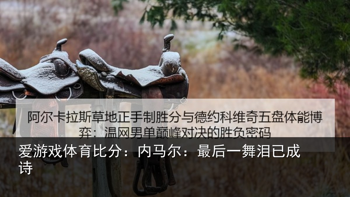 爱游戏体育比分：内马尔：最后一舞泪已成诗