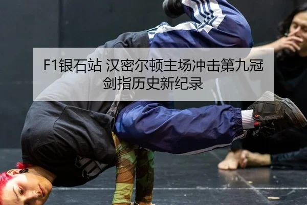 F1银石站 汉密尔顿主场冲击第九冠 剑指历史新纪录