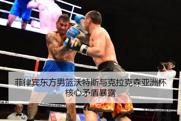 菲律宾东方男篮沃特斯与克拉克森亚洲杯核心矛盾暴露