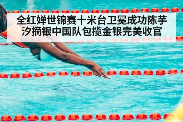 全红婵世锦赛十米台卫冕成功陈芋汐摘银中国队包揽金银完美收官