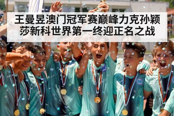 王曼昱澳门冠军赛巅峰力克孙颖莎新科世界第一终迎正名之战