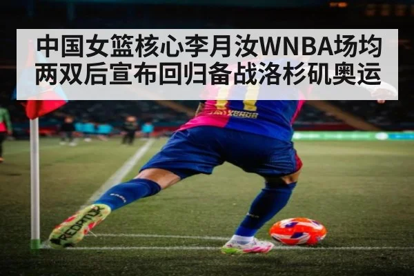 中国女篮核心李月汝WNBA场均两双后宣布回归备战洛杉矶奥运